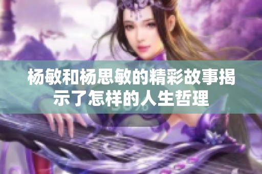 杨敏和杨思敏的精彩故事揭示了怎样的人生哲理
