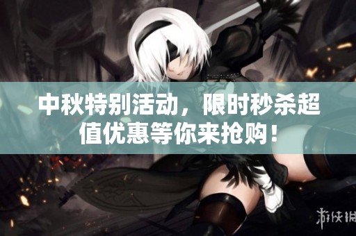 中秋特别活动，限时秒杀超值优惠等你来抢购！