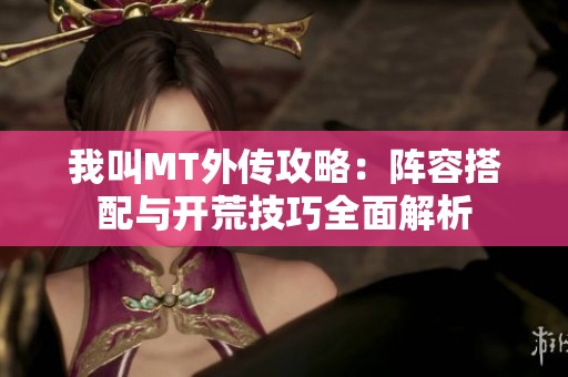 我叫MT外传攻略：阵容搭配与开荒技巧全面解析