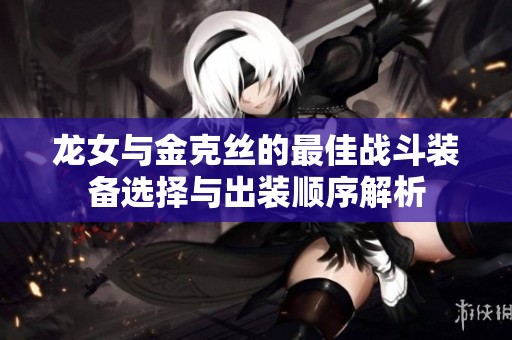 龙女与金克丝的最佳战斗装备选择与出装顺序解析
