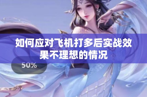如何应对飞机打多后实战效果不理想的情况