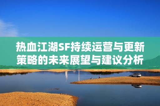 热血江湖SF持续运营与更新策略的未来展望与建议分析