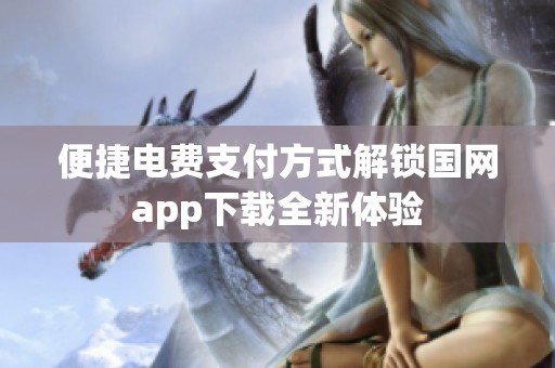 便捷电费支付方式解锁国网app下载全新体验