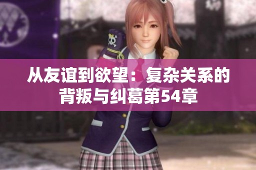 从友谊到欲望：复杂关系的背叛与纠葛第54章