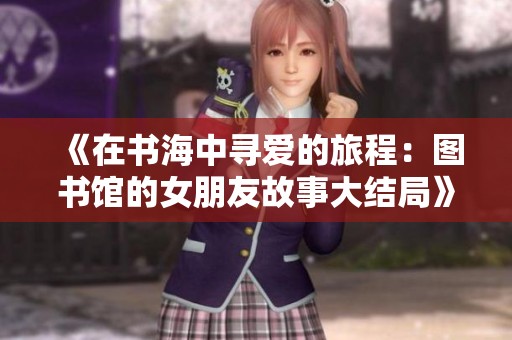 《在书海中寻爱的旅程：图书馆的女朋友故事大结局》