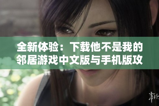 全新体验：下载他不是我的邻居游戏中文版与手机版攻略