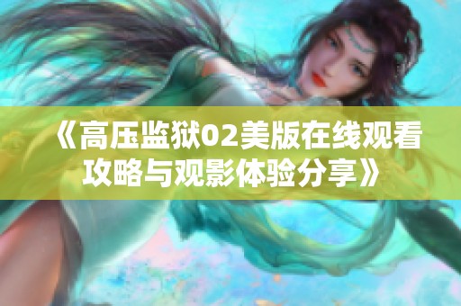 《高压监狱02美版在线观看攻略与观影体验分享》