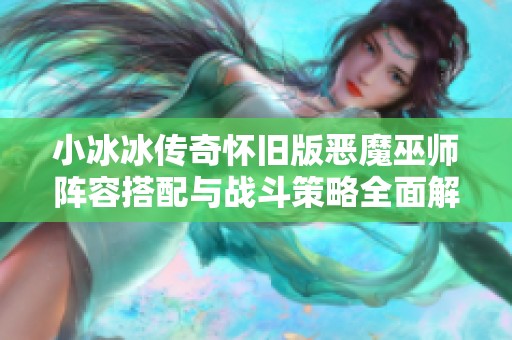 小冰冰传奇怀旧版恶魔巫师阵容搭配与战斗策略全面解析