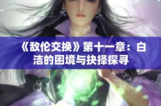 《敌伦交换》第十一章：白洁的困境与抉择探寻