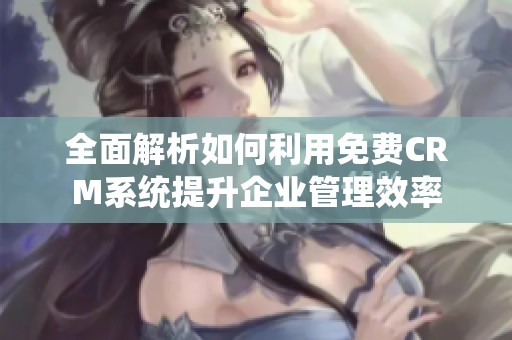 全面解析如何利用免费CRM系统提升企业管理效率