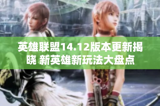 英雄联盟14.12版本更新揭晓 新英雄新玩法大盘点