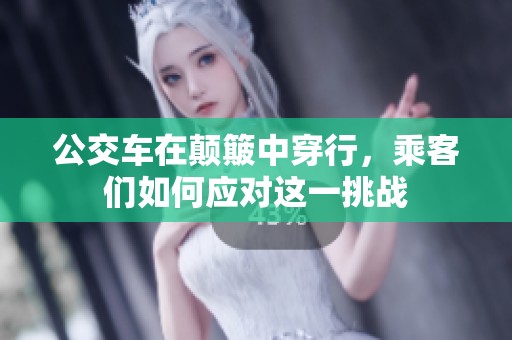 公交车在颠簸中穿行，乘客们如何应对这一挑战