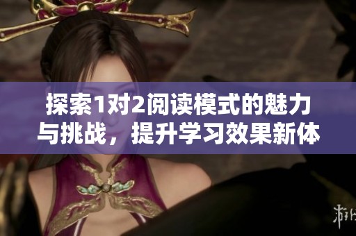 探索1对2阅读模式的魅力与挑战，提升学习效果新体验