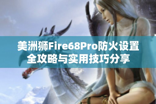 美洲狮Fire68Pro防火设置全攻略与实用技巧分享