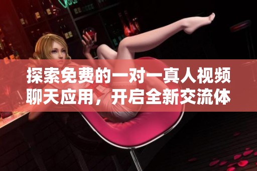 探索免费的一对一真人视频聊天应用，开启全新交流体验