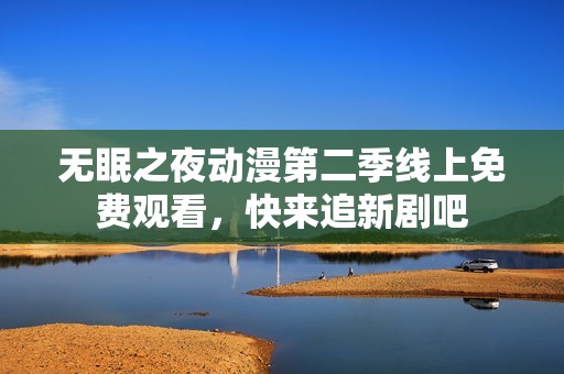 无眠之夜动漫第二季线上免费观看，快来追新剧吧