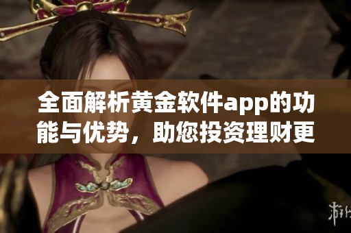 全面解析黄金软件app的功能与优势，助您投资理财更轻松