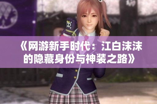 《网游新手时代：江白沫沫的隐藏身份与神装之路》