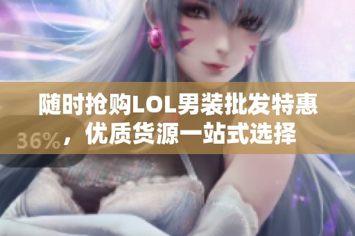随时抢购LOL男装批发特惠，优质货源一站式选择