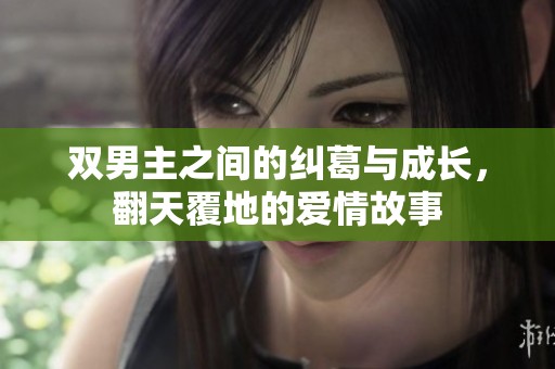 双男主之间的纠葛与成长，翻天覆地的爱情故事
