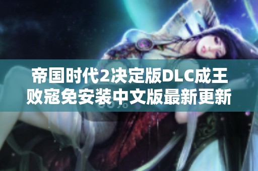 帝国时代2决定版DLC成王败寇免安装中文版最新更新下载指南