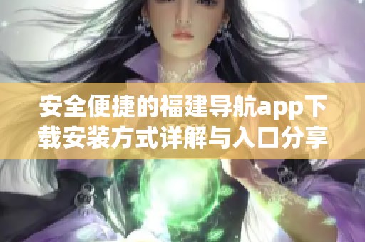 安全便捷的福建导航app下载安装方式详解与入口分享