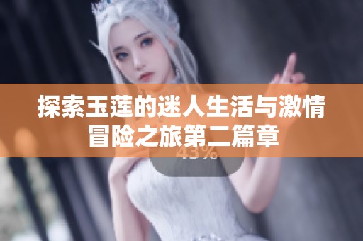 探索玉莲的迷人生活与激情冒险之旅第二篇章