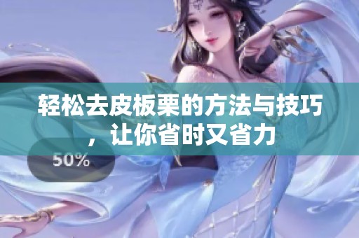 轻松去皮板栗的方法与技巧，让你省时又省力