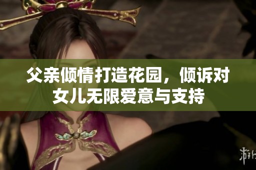 父亲倾情打造花园，倾诉对女儿无限爱意与支持
