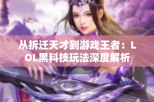 从拆迁天才到游戏王者：LOL黑科技玩法深度解析