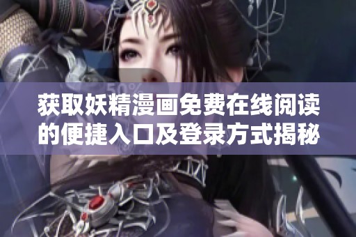 获取妖精漫画免费在线阅读的便捷入口及登录方式揭秘