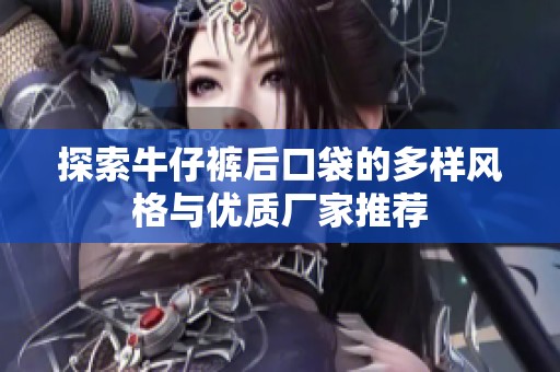 探索牛仔裤后口袋的多样风格与优质厂家推荐