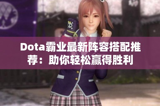 Dota霸业最新阵容搭配推荐：助你轻松赢得胜利