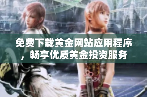 免费下载黄金网站应用程序，畅享优质黄金投资服务