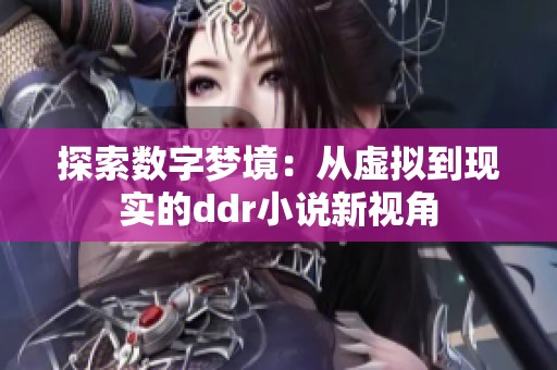 探索数字梦境：从虚拟到现实的ddr小说新视角
