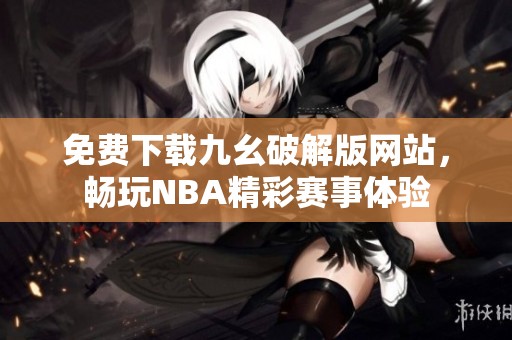 免费下载九幺破解版网站，畅玩NBA精彩赛事体验