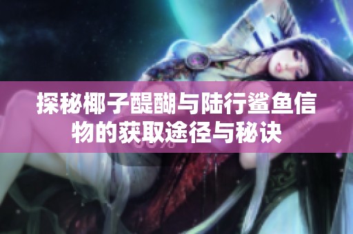 探秘椰子醍醐与陆行鲨鱼信物的获取途径与秘诀