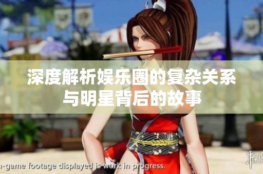 深度解析娱乐圈的复杂关系与明星背后的故事