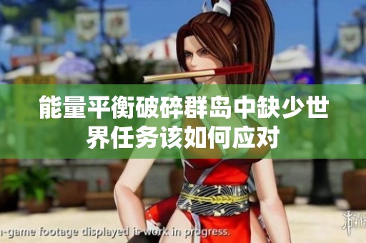 能量平衡破碎群岛中缺少世界任务该如何应对
