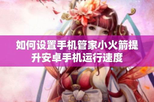 如何设置手机管家小火箭提升安卓手机运行速度