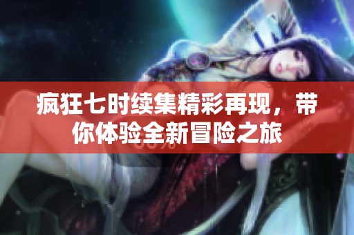 疯狂七时续集精彩再现，带你体验全新冒险之旅