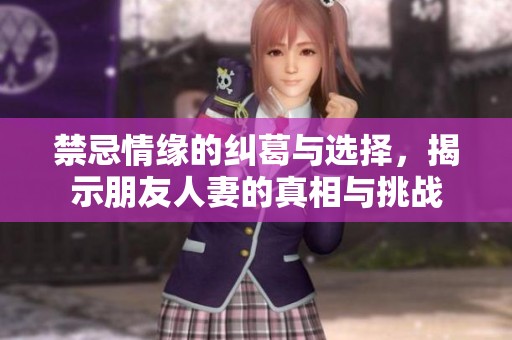 禁忌情缘的纠葛与选择，揭示朋友人妻的真相与挑战
