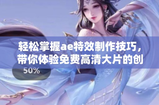 轻松掌握ae特效制作技巧，带你体验免费高清大片的创作过程