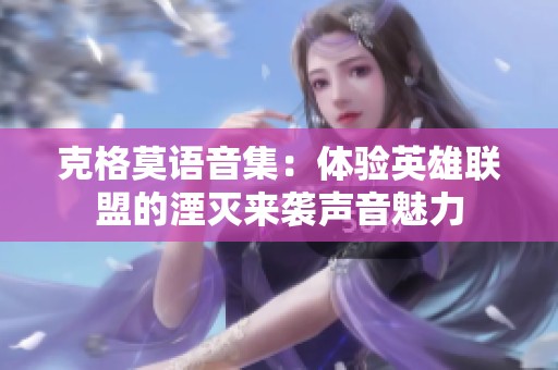 克格莫语音集：体验英雄联盟的湮灭来袭声音魅力