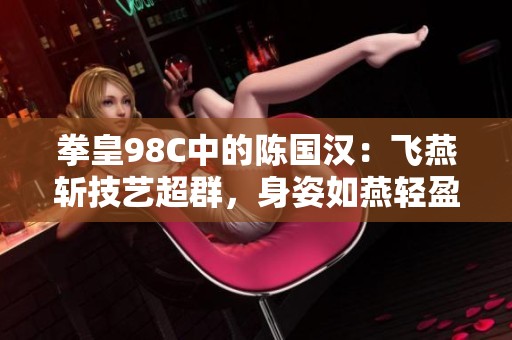 拳皇98C中的陈国汉：飞燕斩技艺超群，身姿如燕轻盈自如