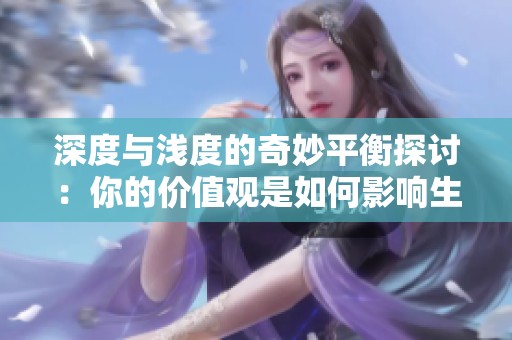深度与浅度的奇妙平衡探讨：你的价值观是如何影响生活的