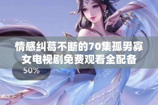 情感纠葛不断的70集孤男寡女电视剧免费观看全配备