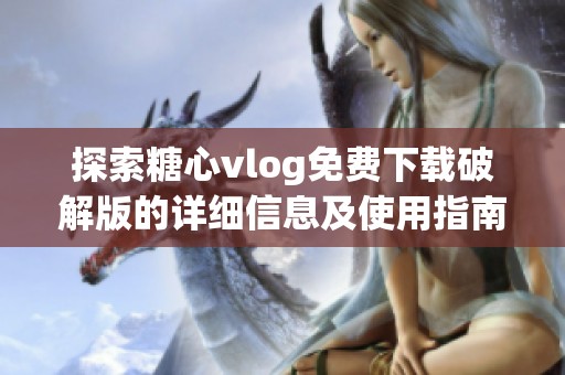 探索糖心vlog免费下载破解版的详细信息及使用指南
