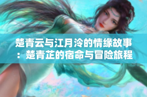 楚青云与江月泠的情缘故事：楚青芷的宿命与冒险旅程