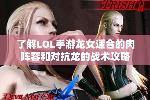 了解LOL手游龙女适合的肉阵容和对抗龙的战术攻略